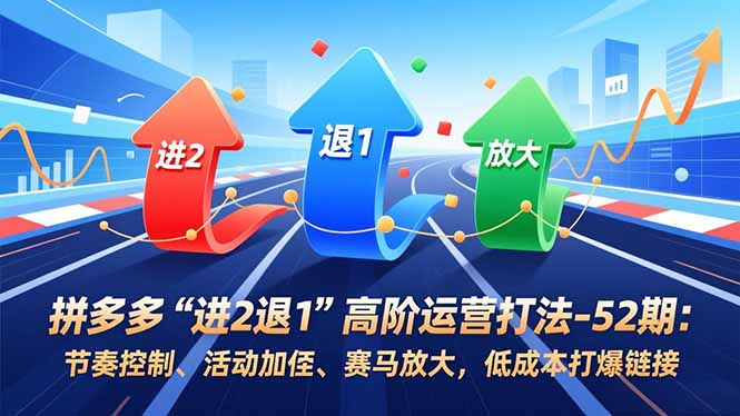 拼多多“进2退1”高阶运营打法-52期:节奏控制、活动加权、赛马放大,低成本打爆链接-邪修侠 - 演示