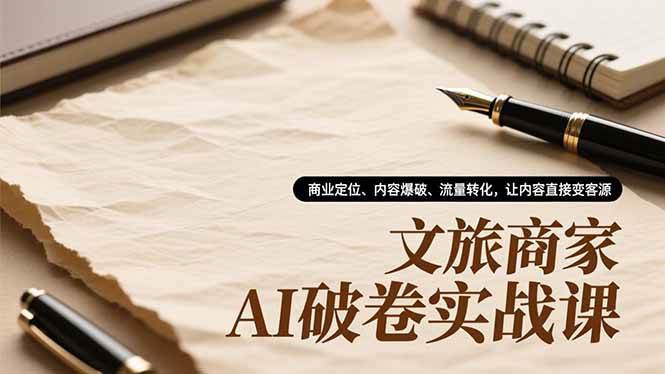 （16791期）文旅商家AI破卷实战课，商业定位、内容爆破、流量转化，让内容直接变客源-网亿资源平台