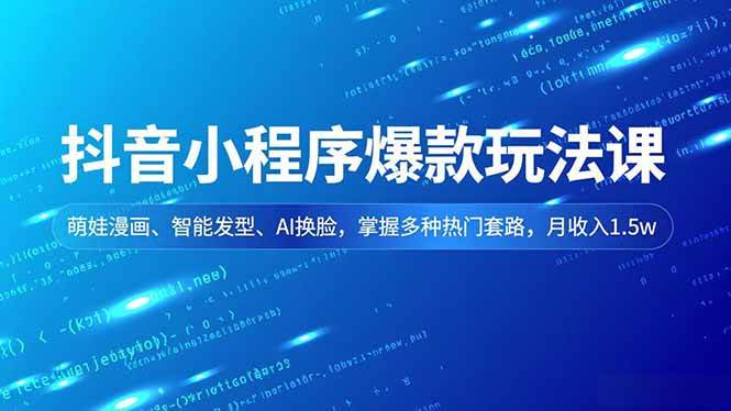 （16799期）抖音小程序爆款玩法课，萌娃漫画、智能发型、AI换脸，掌握多种热门套路，月收入1.5w-网亿资源平台