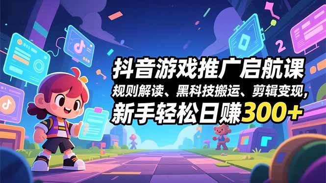 (16798期)抖音游戏推广启航课,规则解读、黑科技搬运、剪辑变现,新手轻松日赚300+-网亿资源平台