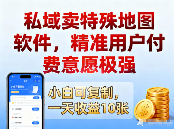 私域卖特殊地图软件，精准用户付费意愿极强，一天收益10张，小白可复制-网亿资源平台
