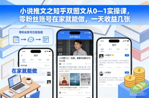 小说推文之知乎双图文从0—1实操课，零粉丝账号在家就能做，一天收益几张-网亿资源平台