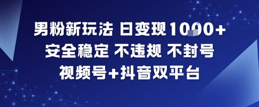 男粉新玩法，日变现多张，安全稳定，不违规，不封号，视频号+抖音双平台-网亿资源平台