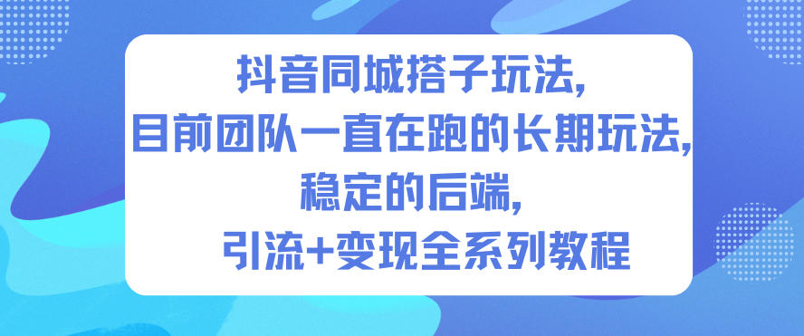 抖音同城搭子玩法，目前团队一直在跑的长期玩法，稳定的后端，引流+变现全系列教程-网亿资源平台