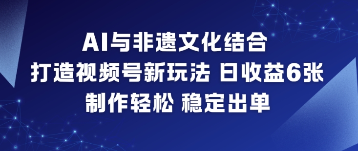 AI与非遗文化结合，打造视频号新玩法，日收益6张，制作轻松，稳定出单-邪修侠 - 演示