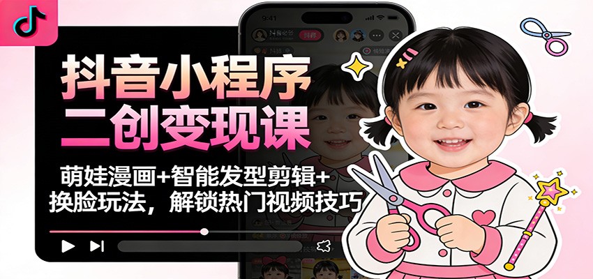 抖音小程序二创变现课：萌娃漫画+智能发型剪辑+换脸玩法，解锁热门视频技巧-邪修侠 - 演示