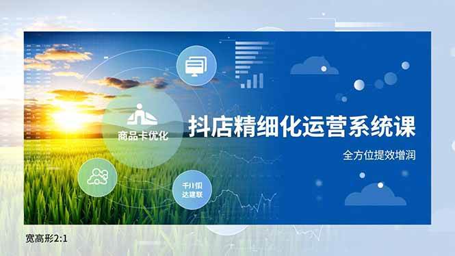 （16814期）抖店精细化运营系统课，商品卡优化、达人建联、千川投放，全方位提效增润-网亿资源平台