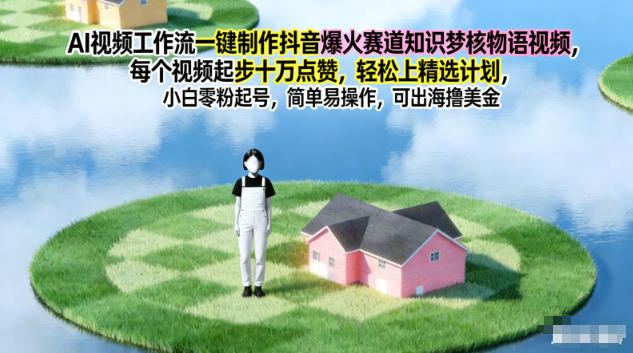 AI视频工作流一键制作抖音爆火赛道知识梦核物语视频，每个视频起步10W点赞，轻松上精选计划-网亿资源平台