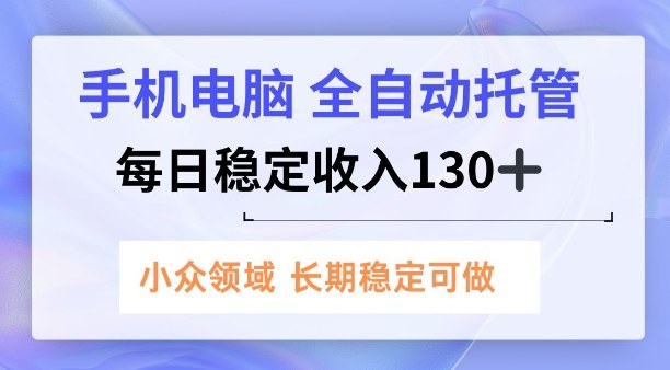 手机电脑，全自动托管，每日稳定收入130+，小众领域内容长期可做【揭秘】-网亿资源平台