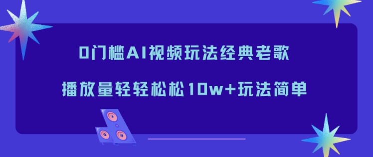 0门槛AI视频玩法经典老歌，播放量轻轻松松10w+玩法简单-邪修侠 - 演示