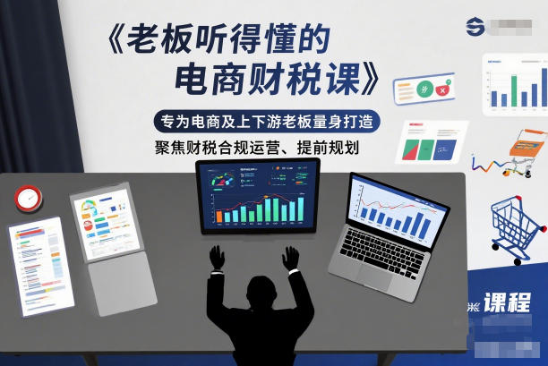 老板听得懂的电商财税课,专为电商及上下游老板量身打造,聚焦财税合规运营、提前规划-邪修侠 - 演示