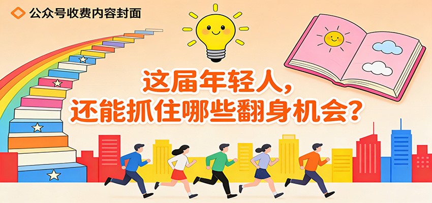 公众号收费内容《这届年轻人,还能抓住哪些翻身机会?》 公众号收费内容《这届年轻人,还能抓住哪些翻身机会?》