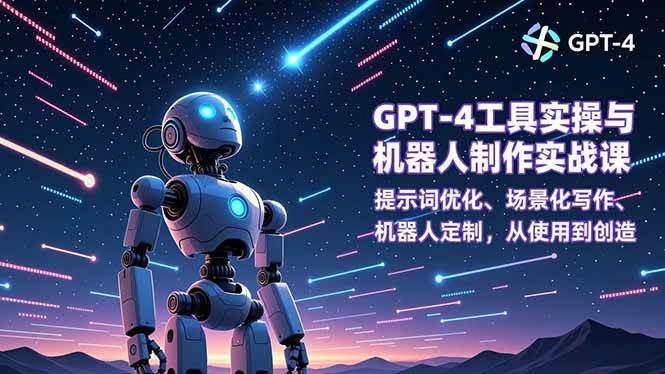 （16837期）GPT-4工具实操与机器人制作实战课：提示词优化、场景化写作、机器人定制，从使用到创造-网亿资源平台
