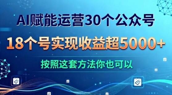 AI赋能运营30个公众号，18个号实现收益超5k+，按照这套方法你也可以-网亿资源平台