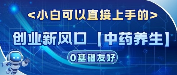 创业新风口【中药养生】赛道，单号月入1W+，小白可做，轻松复制-网亿资源平台