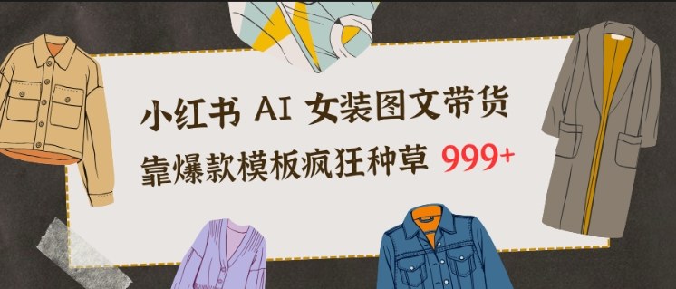 小红书AI女装图文带货，靠爆款模板疯狂种草999+-邪修侠 - 演示