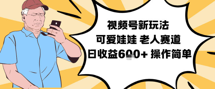 视频号新玩法，可爱娃娃视频制作教学，老人赛道，日收益6张+操作简单-网亿资源平台