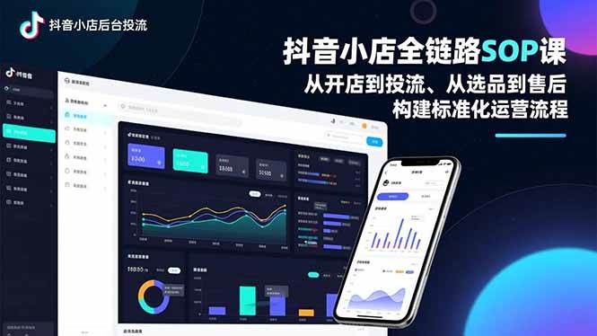 （16852期）抖音小店全链路SOP课，从开店到投流、从选品到售后，构建标准化运营流程-网亿资源平台