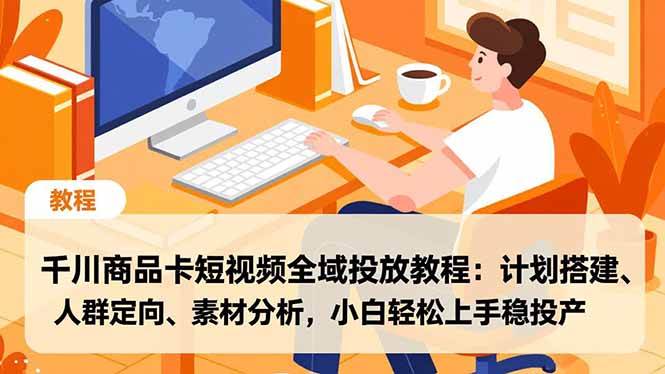 （16851期）千川商品卡短视频全域投放教程：计划搭建、人群定向、素材分析，小白轻松上手稳投产-网亿资源平台