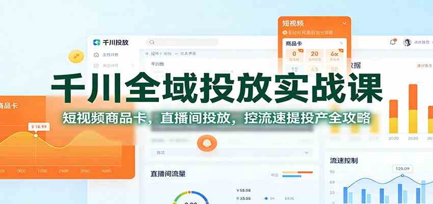 千川全域投放实战课：短视频商品卡，直播间投放，控流速提投产全攻略-网亿资源平台