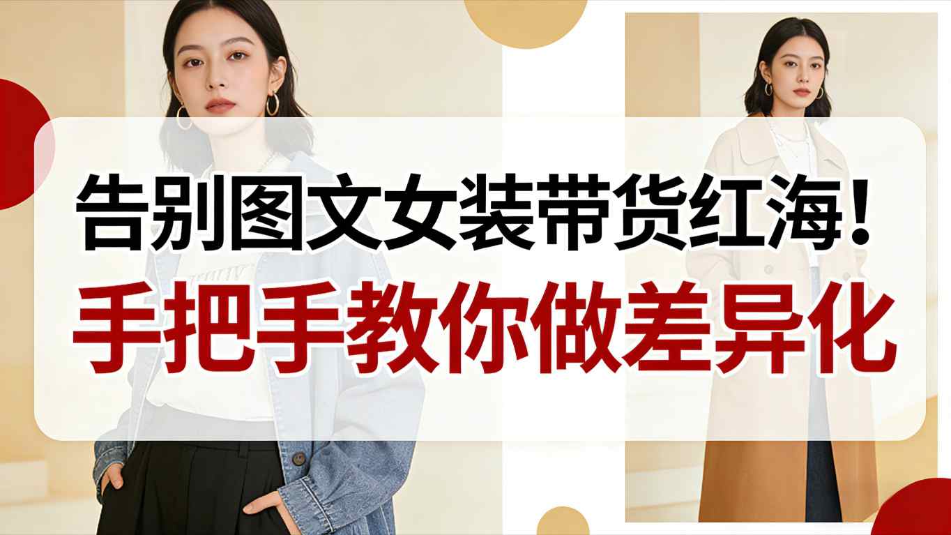 告别图文女装带货红海！手把手教你做差异化，新手也能弯道超车-网亿资源平台