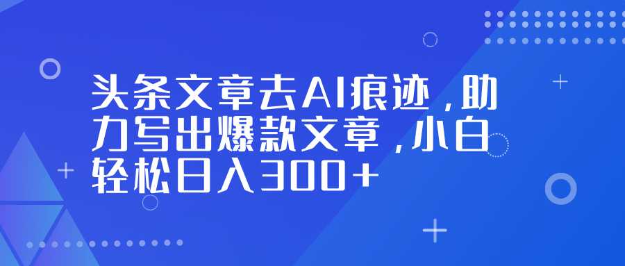 头条文章去AI痕迹，助力写出爆款文章，小白轻松日入300+-邪修侠 - 演示