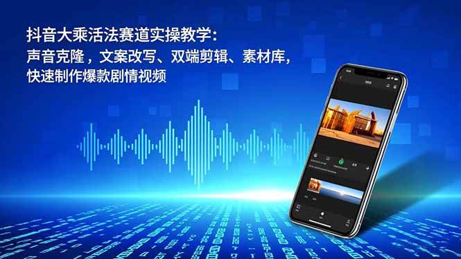 （16863期）抖音大乘活法赛道实操教学：声音克隆，文案改写、双端剪辑、素材库，快速制作爆款剧情视频-网亿资源平台