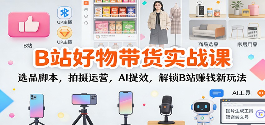 B站好物带货实战课：选品脚本，拍摄运营，AI提效，解锁B站赚钱新玩法-邪修侠 - 演示