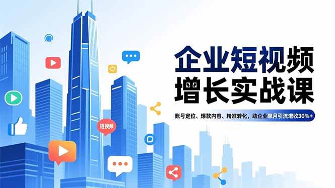 （16867期）企业短视频增长实战课，账号定位、爆款内容、精准转化，助企业单月引流增收30%+-网亿资源平台