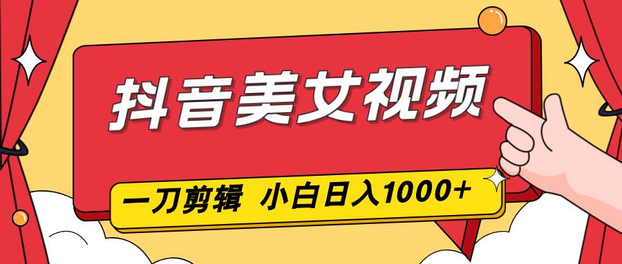 （16873期）抖音美女视频，一刀不剪，两分钟一条视频，小白轻松上手，日入1000-网亿资源平台