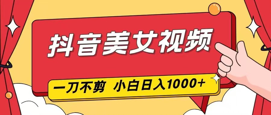 抖音美女视频,一刀不剪,两分钟一条视频,小白轻松上手,日入1000-邪修侠 - 演示