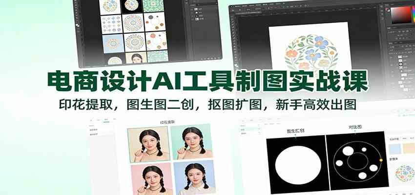 电商设计AI工具制图实战课：印花提取，图生图二创，抠图扩图，新手高效出图-网亿资源平台