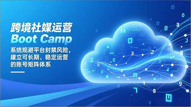 （16883期）跨境社媒运营Boot Camp：系统规避平台封禁风险，建立可长期、稳定运营的账号矩阵体系-网亿资源平台