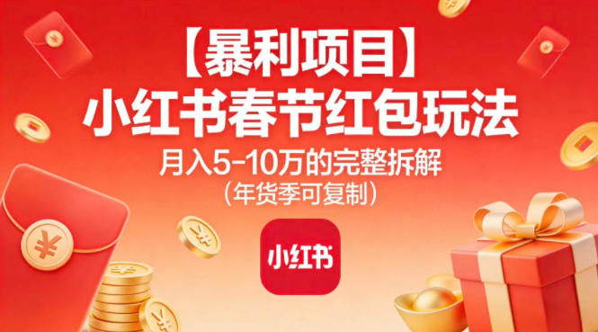 【暴利项目】小红书春节红包玩法月入5W的完整拆解(年货季可复制)-网亿资源平台