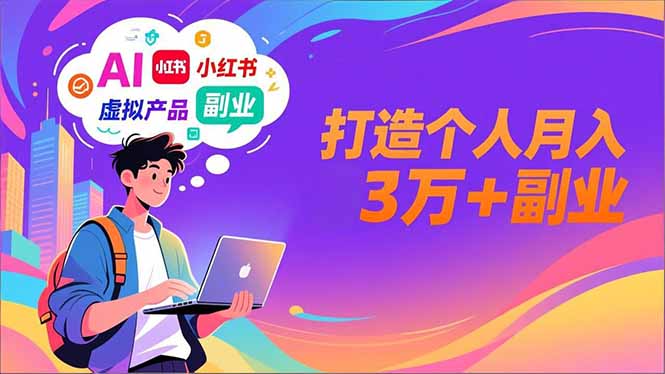 AI+小红书特训营，智能体搭建+虚拟产品原创+商业化变现，打造个人月入3万+副业-邪修侠