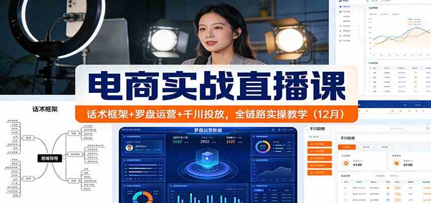 电商实战直播课：话术框架+罗盘运营+千川投放，全链路实操教学（12月）-网亿资源平台