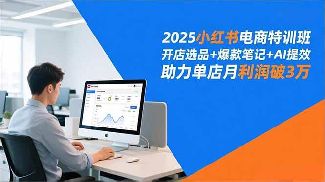 （16902期）2025小红书电商特训班，开店选品+爆款笔记+AI提效，助力单店月利润破3万-网亿资源平台