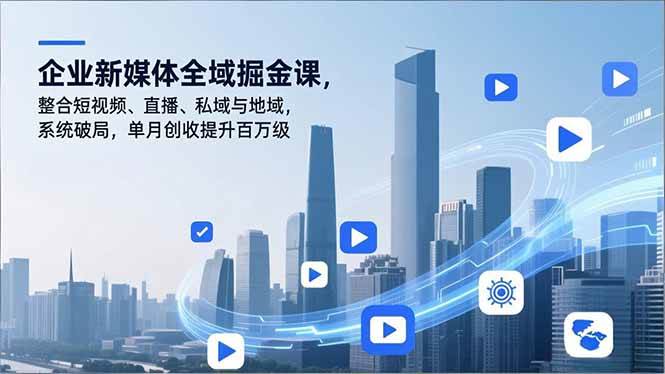 （16896期）企业新媒体全域掘金课，整合短视频、直播、私域与地域，系统破局，单月创收提升百万级-网亿资源平台