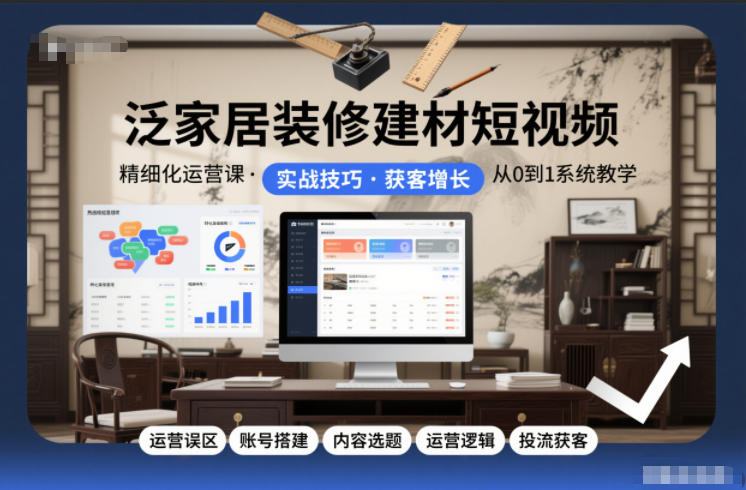 泛家居装修建材短视频精细化运营课，运营误区+账号搭建+内容选题+运营逻辑+投流获客-邪修侠 - 演示