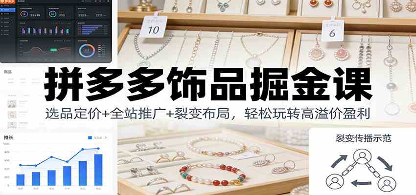 拼多多饰品掘金课：选品定价+全站推广+裂变布局，轻松玩转高溢价盈利-网亿资源平台