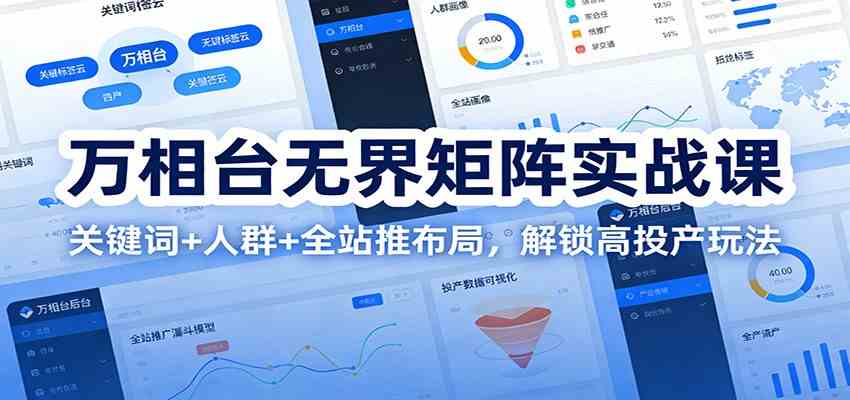 万相台无界矩阵实战课：关键词+人群+全站推布局，解锁高投产玩法-网亿资源平台