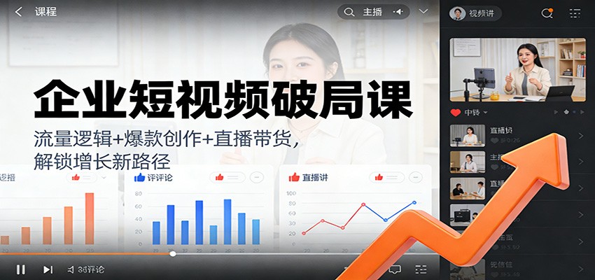 企业短视频破局课:流量逻辑+爆款创作+直播带货,解锁增长新路径-邪修侠