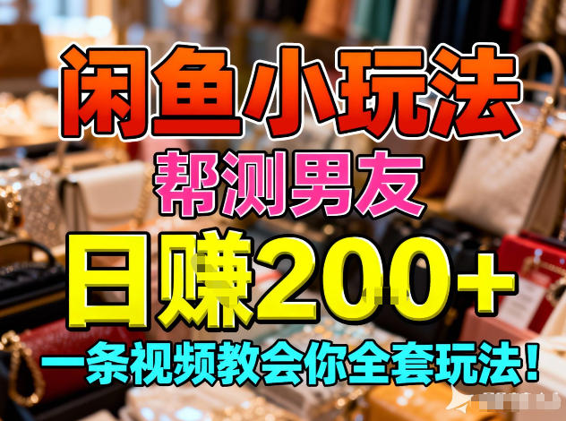 闲鱼小玩法，帮测男友，日入2张，一条视频教会你全套玩法-网亿资源平台