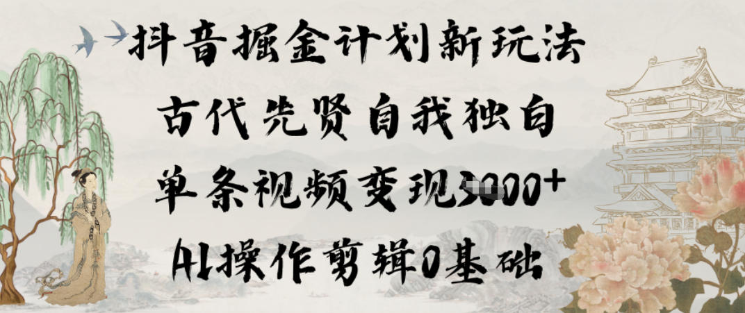 抖音掘金计划新玩法，古代先贤自我独白，单条视频变现1k+，AI操作剪辑0基础-邪修侠