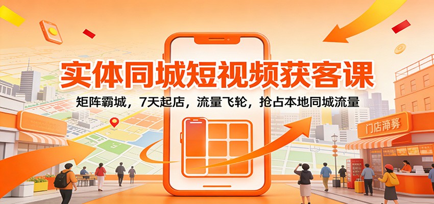 实体同城短视频获客课:矩阵霸城,7天起店,流量飞轮,抢占本地同城流量 实体同城短视频获客课:矩阵霸城,7天起店,流量飞轮,抢占本地同城流量