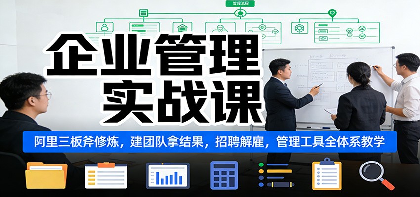 企业管理实战课：阿里三板斧修炼，建团队拿结果，招聘解雇，管理工具全体系教学-邪修侠