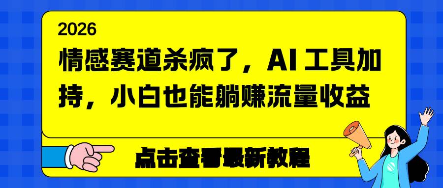 （16930期）情感赛道杀疯了，AI 工具加持，小白也能躺赚流量收益-网亿资源平台