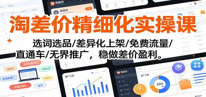 淘差价精细化实操课：选词选品/差异化上架/免费流量/直通车/无界推广，稳做差价盈利-网亿资源平台