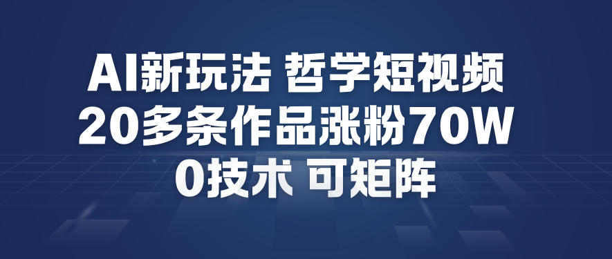 AI新玩法哲学短视频制作教学,20多条作品涨粉70W,0成本赛道,可矩阵-邪修侠 - 演示