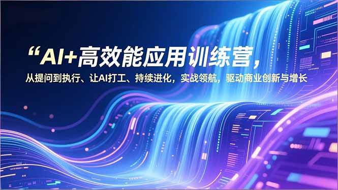 （16940期）AI+高效能应用训练营，从提问到执行、让AI打工、持续进化，实战领航，驱动商业创新与增长-网亿资源平台